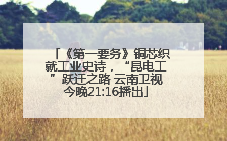 《第一要务》铜芯织就工业史诗，“昆电工”跃迁之路 云南卫视今晚21:16播出