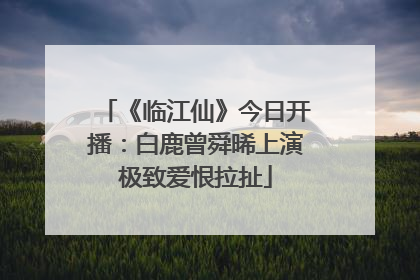 《临江仙》今日开播：白鹿曾舜晞上演极致爱恨拉扯