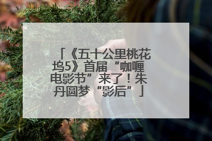 《五十公里桃花坞5》首届“咖喱电影节”来了！朱丹圆梦“影后”
