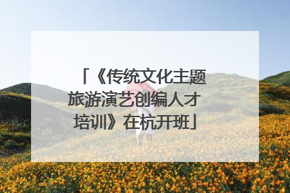 《传统文化主题旅游演艺创编人才培训》在杭开班