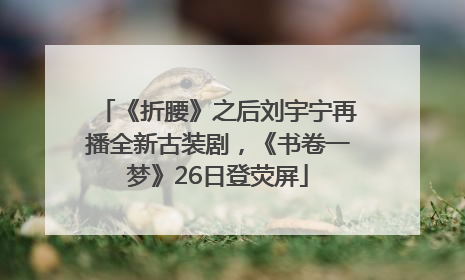 《折腰》之后刘宇宁再播全新古装剧，《书卷一梦》26日登荧屏