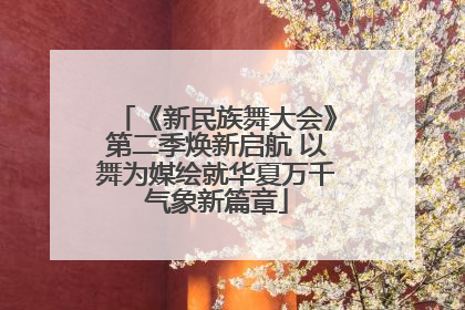 《新民族舞大会》第二季焕新启航 以舞为媒绘就华夏万千气象新篇章