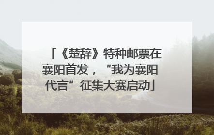 《楚辞》特种邮票在襄阳首发，“我为襄阳代言”征集大赛启动