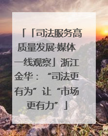 「司法服务高质量发展·媒体一线观察」浙江金华：“司法更有为”让“市场更有力”