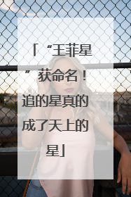 “王菲星”获命名！追的星真的成了天上的星
