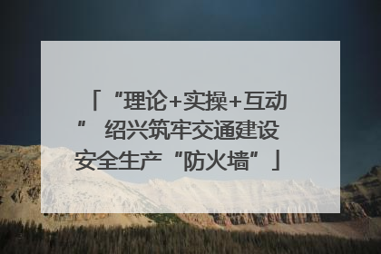 “理论+实操+互动” 绍兴筑牢交通建设安全生产“防火墙”