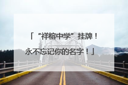 “祥榕中学”挂牌！永不忘记你的名字！