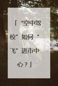 “空中驾校”如何“飞”进市中心？