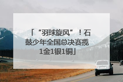 “羽球旋风”！石鼓少年全国总决赛揽1金1银1铜