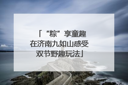 “粽”享童趣 在济南九如山感受双节野趣玩法