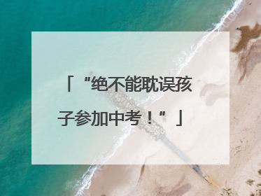 “绝不能耽误孩子参加中考！”