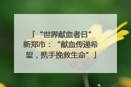 “世界献血者日” 新郑市：“献血传递希望，携手挽救生命”