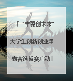 “丰翼创未来”大学生创新创业争霸赛选拔赛启动