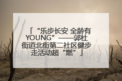 “乐步长安 全龄有YOUNG”——郭杜街道北街第二社区健步走活动超“燃”