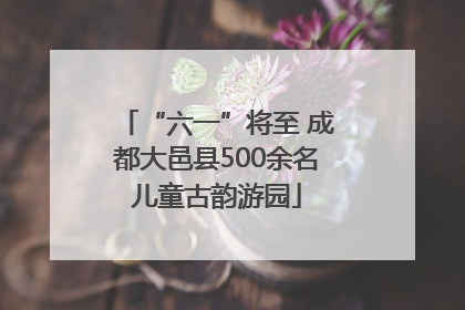 “六一”将至 成都大邑县500余名儿童古韵游园
