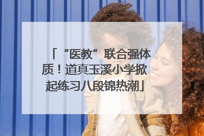 “医教”联合强体质！道真玉溪小学掀起练习八段锦热潮
