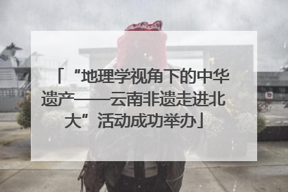 “地理学视角下的中华遗产——云南非遗走进北大”活动成功举办