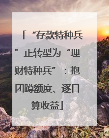 “存款特种兵”正转型为“理财特种兵”：抱团蹲额度、逐日算收益