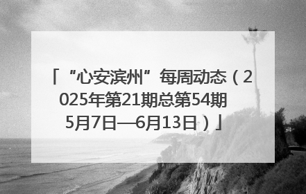 “心安滨州”每周动态（2025年第21期总第54期5月7日—6月13日）