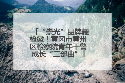 “崇光”品牌耀检徽！黄冈市黄州区检察院青年干警成长“三部曲”
