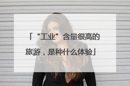 “工业”含量很高的旅游，是种什么体验
