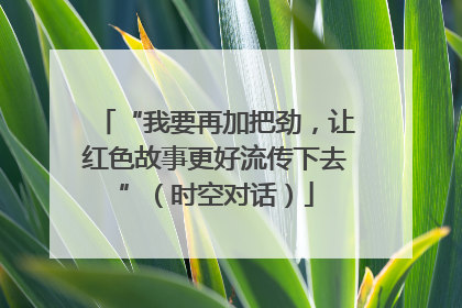 “我要再加把劲，让红色故事更好流传下去”（时空对话）