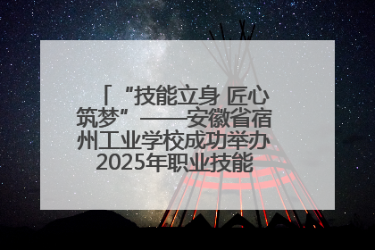 “技能立身 匠心筑梦”——安徽省宿州工业学校成功举办2025年职业技能活动周各项活动