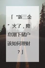 “新三金”火了，降息潮下储户该如何理财？