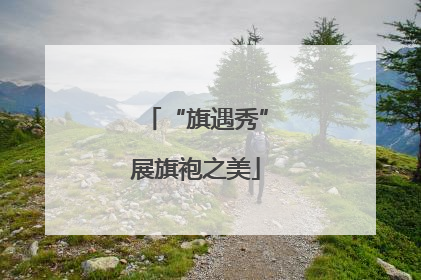 “旗遇秀”展旗袍之美