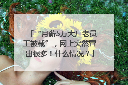 “月薪5万大厂老员工被裁”，网上突然冒出很多！什么情况？