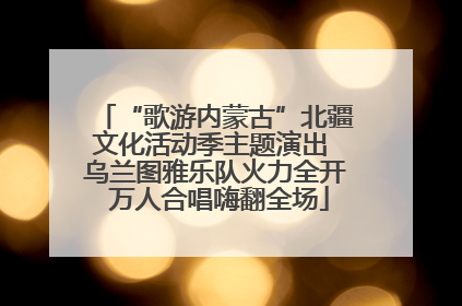 “歌游内蒙古”北疆文化活动季主题演出 乌兰图雅乐队火力全开 万人合唱嗨翻全场