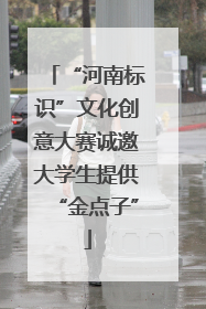 “河南标识”文化创意大赛诚邀大学生提供“金点子”