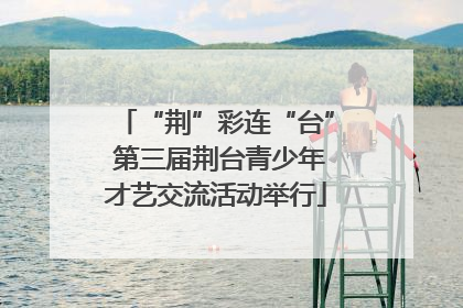 “荆”彩连“台” 第三届荆台青少年才艺交流活动举行