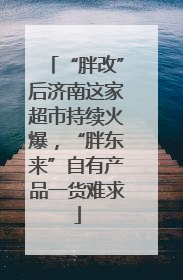 “胖改”后济南这家超市持续火爆，“胖东来”自有产品一货难求