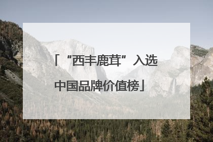 “西丰鹿茸”入选中国品牌价值榜