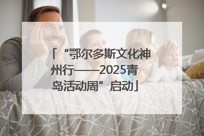 “鄂尔多斯文化神州行——2025青岛活动周”启动