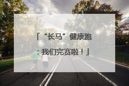 “长马”健康跑：我们完赛啦！