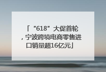 “618”大促首轮，宁波跨境电商零售进口销量超16亿元