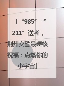 “985”“211”送考，荆州交警最硬核祝福：点燃你的小宇宙