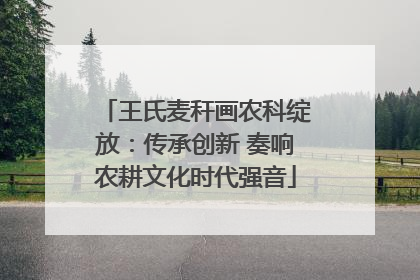 王氏麦秆画农科绽放：传承创新 奏响农耕文化时代强音