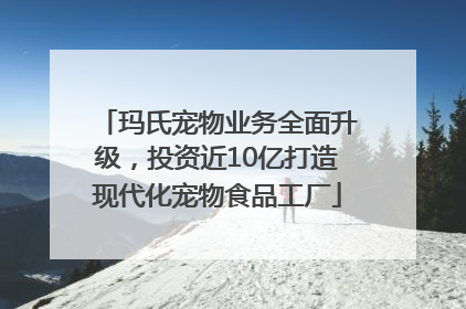 玛氏宠物业务全面升级，投资近10亿打造现代化宠物食品工厂