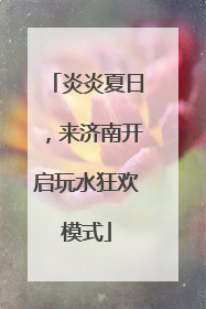 炎炎夏日，来济南开启玩水狂欢模式