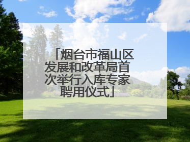 烟台市福山区发展和改革局首次举行入库专家聘用仪式