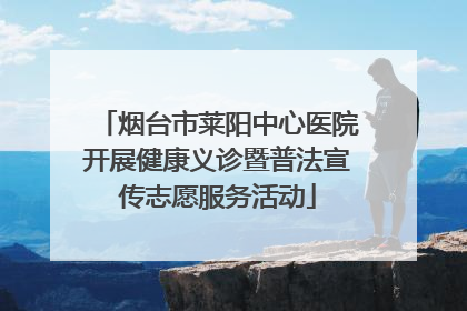 烟台市莱阳中心医院开展健康义诊暨普法宣传志愿服务活动