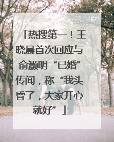 热搜第一！王晓晨首次回应与俞灏明“已婚”传闻，称“我头昏了，大家开心就好”