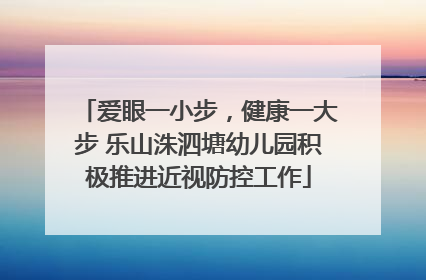 爱眼一小步，健康一大步 乐山洙泗塘幼儿园积极推进近视防控工作