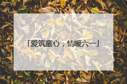 爱筑童心，情暖六一