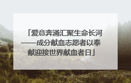 爱意奔涌汇聚生命长河——成分献血志愿者以奉献迎接世界献血者日