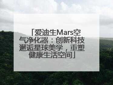 爱迪生Mars空气净化器：创新科技邂逅星球美学，重塑健康生活空间