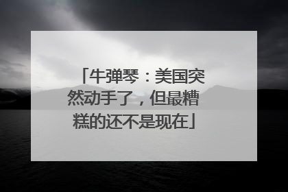 牛弹琴：美国突然动手了，但最糟糕的还不是现在